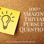 100+ Amazing Trivial Pursuit Questions